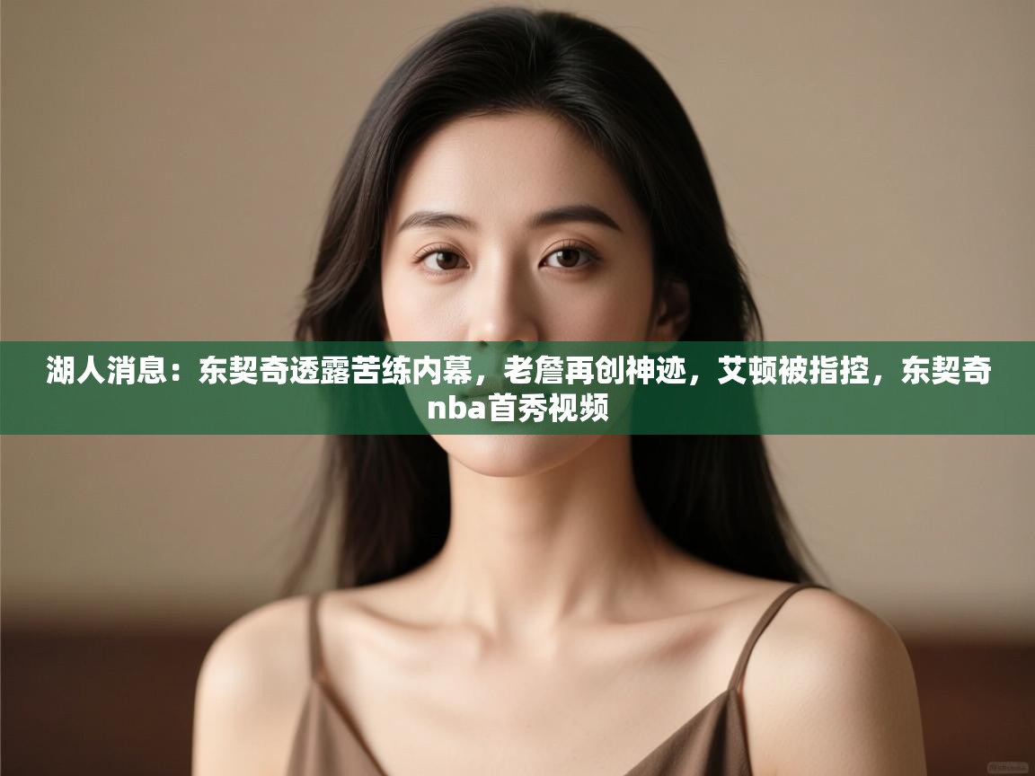 湖人消息：东契奇透露苦练内幕，老詹再创神迹，艾顿被指控，东契奇nba首秀视频
