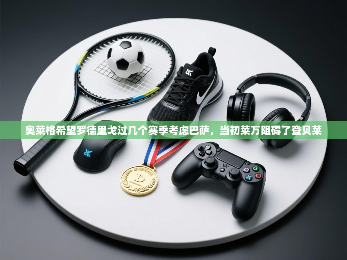 奥莱格希望罗德里戈过几个赛季考虑巴萨，当初莱万阻碍了登贝莱  第1张