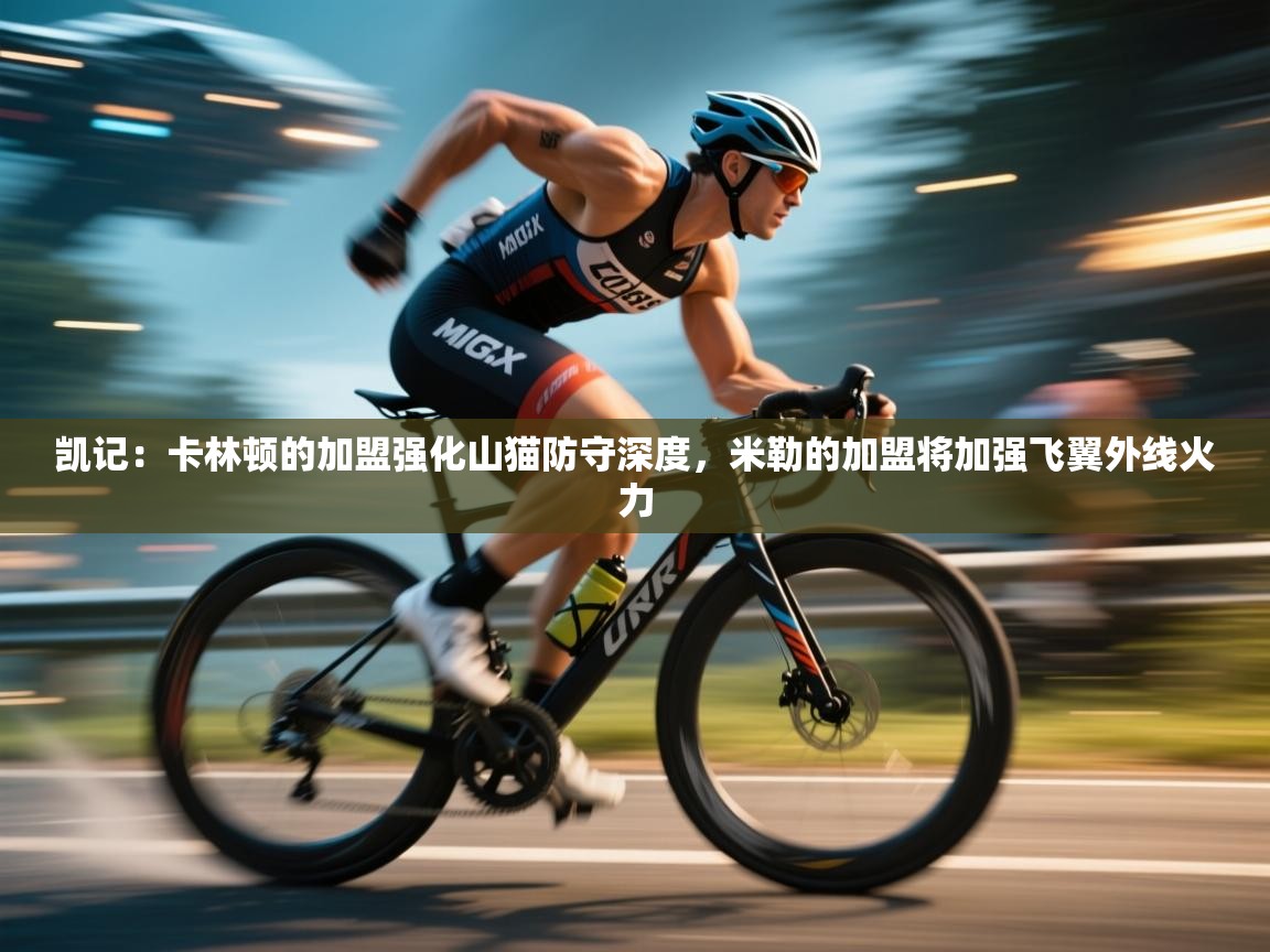 凯记:卡林顿的加盟强化山猫防守深度,米勒的加盟将加强飞翼外线火力 第1张