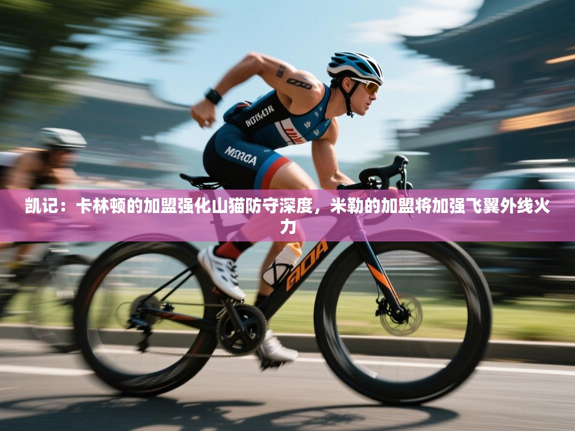 凯记:卡林顿的加盟强化山猫防守深度,米勒的加盟将加强飞翼外线火力 第2张