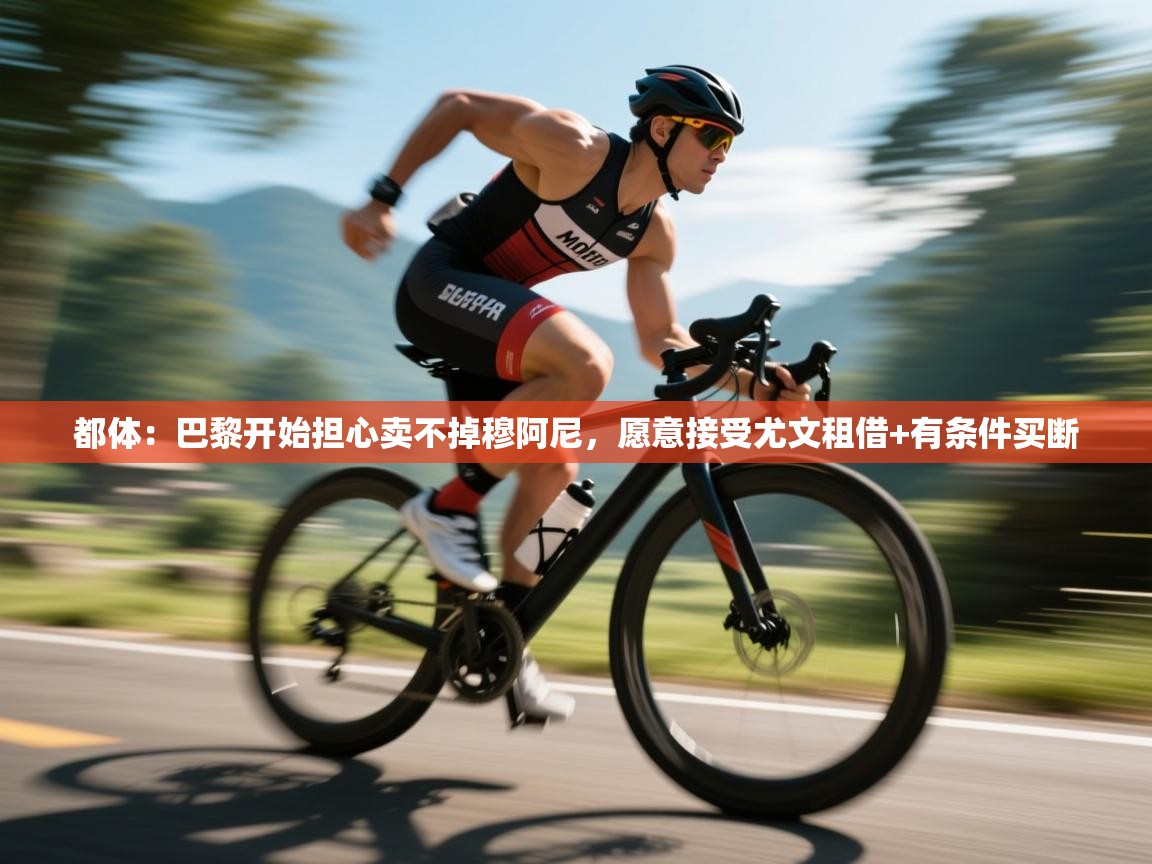 都体：巴黎开始担心卖不掉穆阿尼，愿意接受尤文租借+有条件买断