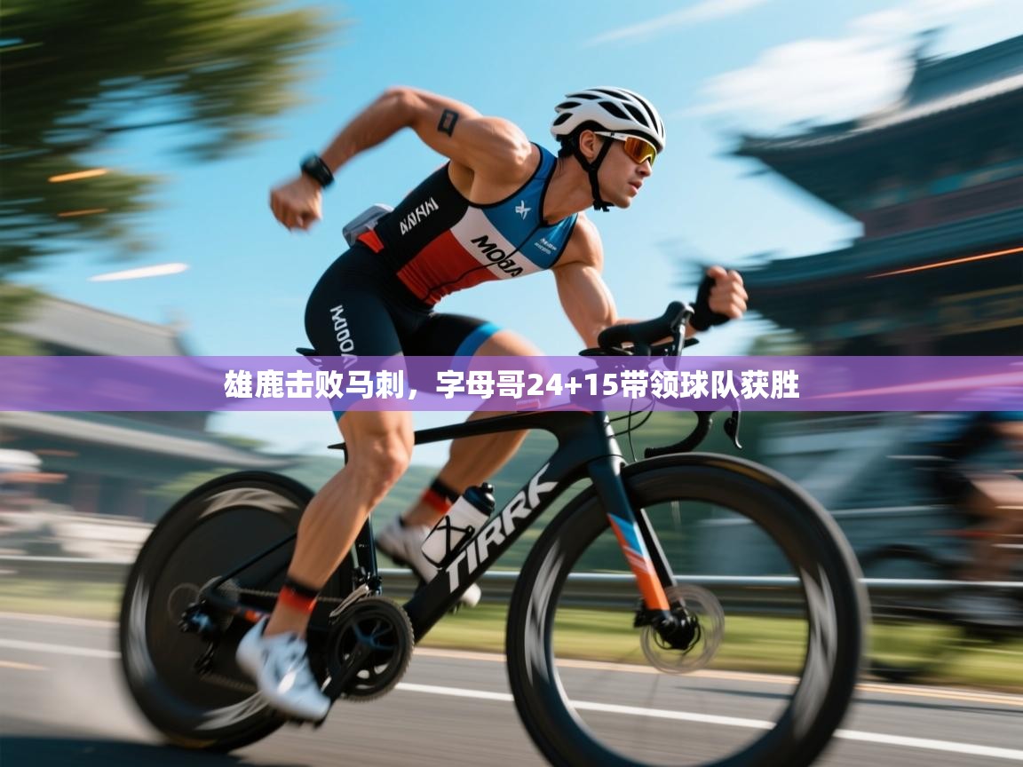 雄鹿击败马刺，字母哥24+15带领球队获胜