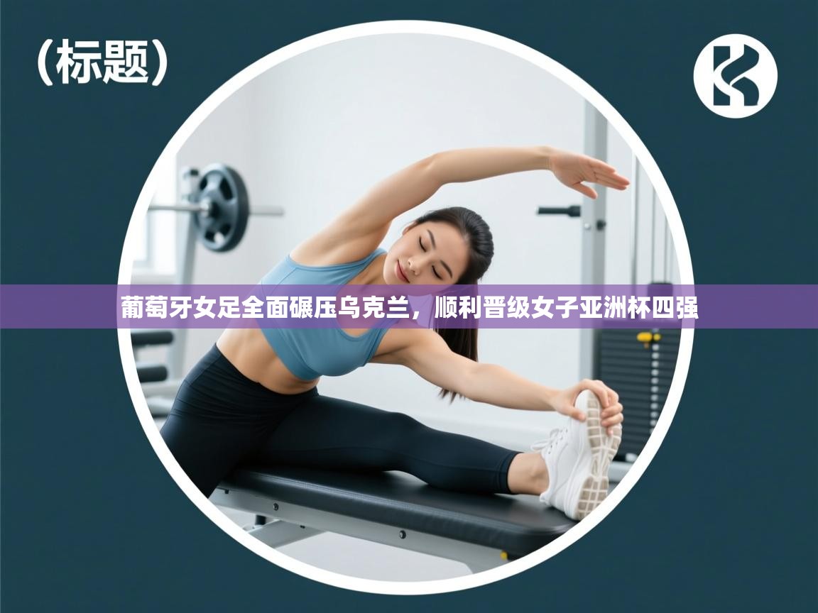 葡萄牙女足全面碾压乌克兰，顺利晋级女子亚洲杯四强