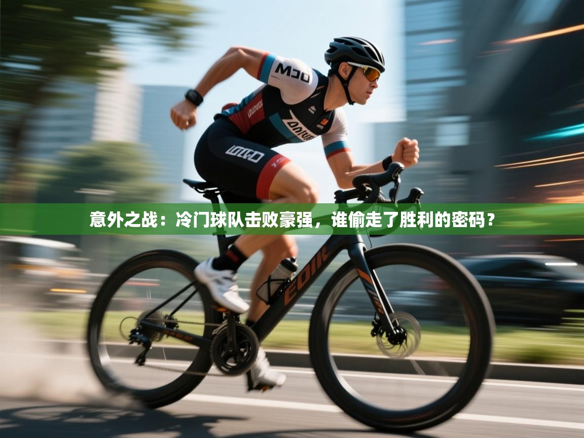 意外之战:冷门球队击败豪强,谁偷走了胜利的密码? 第2张