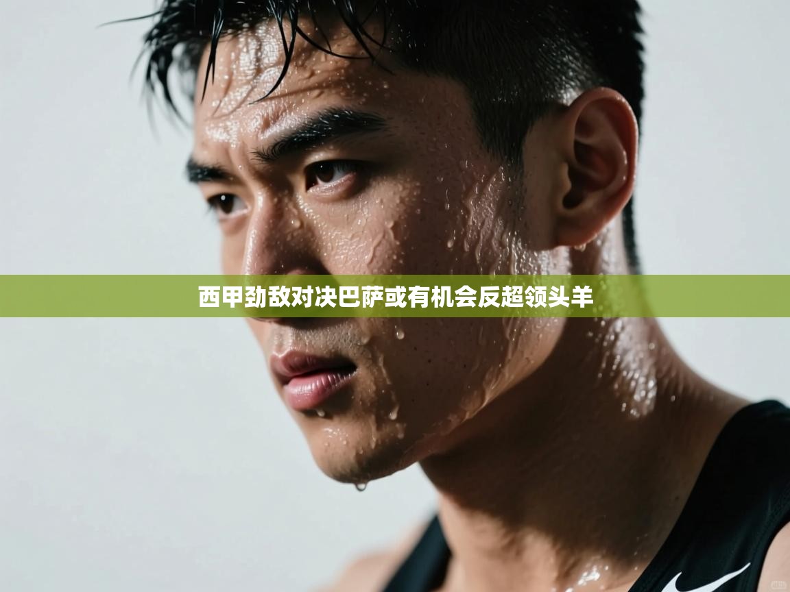 西甲劲敌对决巴萨或有机会反超领头羊