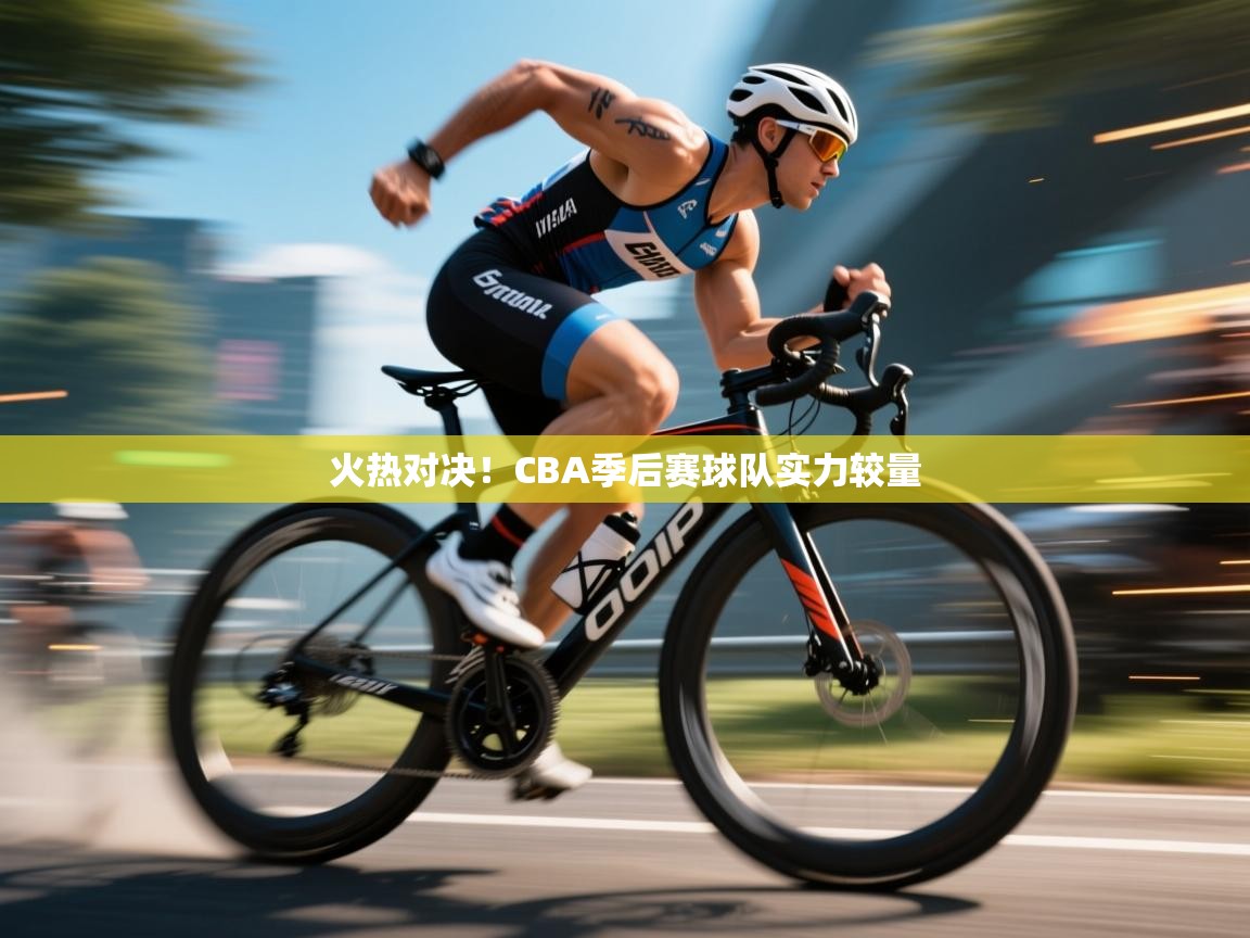 火热对决！CBA季后赛球队实力较量