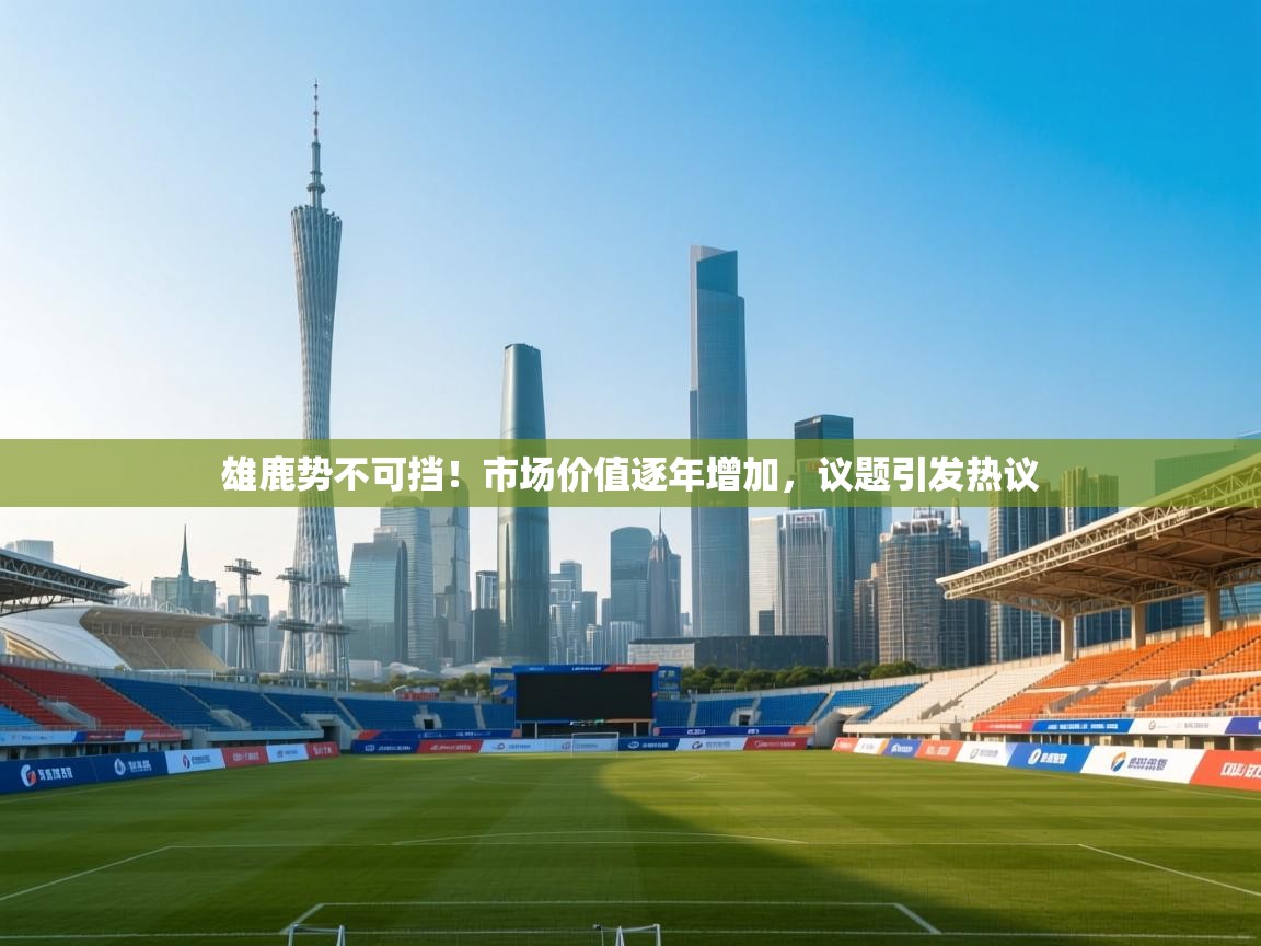 雄鹿势不可挡！市场价值逐年增加，议题引发热议